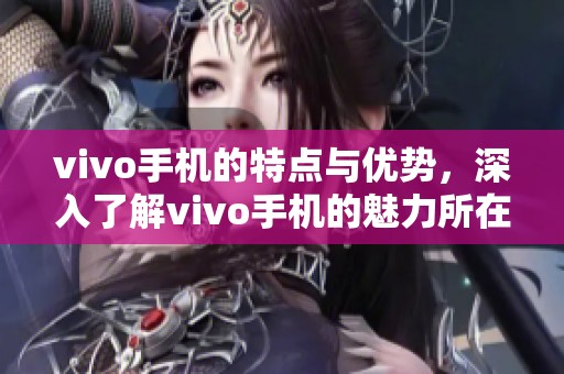 vivo手机的特点与优势，深入了解vivo手机的魅力所在