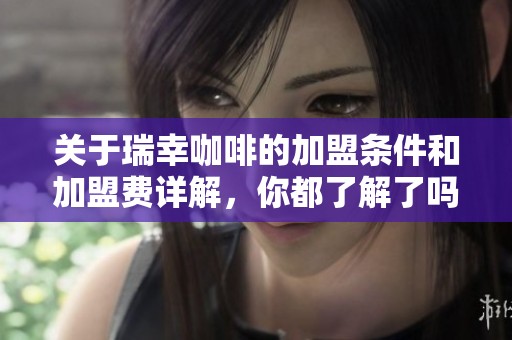 关于瑞幸咖啡的加盟条件和加盟费详解，你都了解了吗
