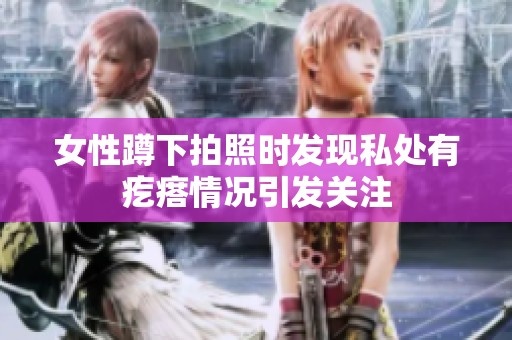 女性蹲下拍照时发现私处有疙瘩情况引发关注