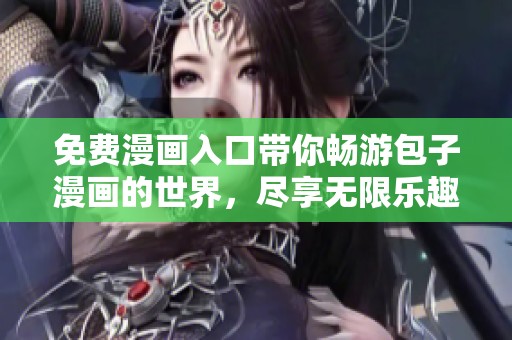免费漫画入口带你畅游包子漫画的世界，尽享无限乐趣！