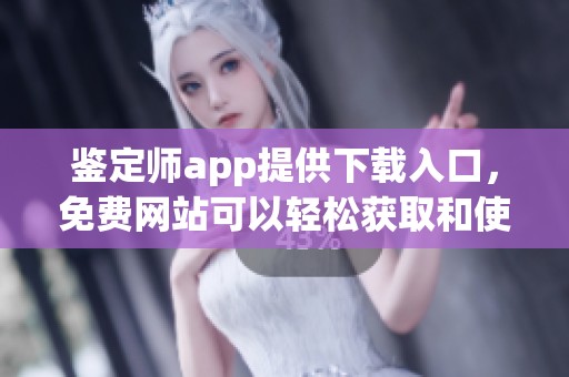 鉴定师app提供下载入口，免费网站可以轻松获取和使用