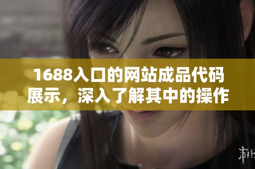 1688入口的网站成品代码展示，深入了解其中的操作与应用。