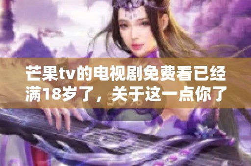 芒果tv的电视剧免费看已经满18岁了，关于这一点你了解吗