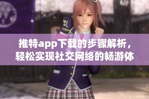 推特app下载的步骤解析，轻松实现社交网络的畅游体验