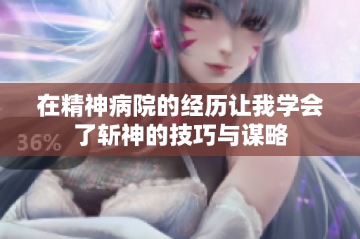 在精神病院的经历让我学会了斩神的技巧与谋略