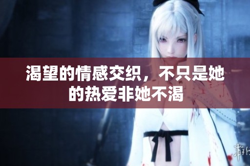 渴望的情感交织，不只是她的热爱非她不渴