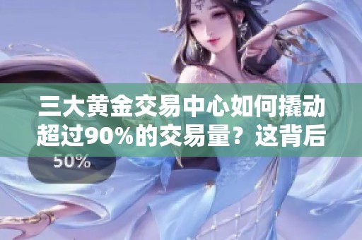 三大黄金交易中心如何撬动超过90%的交易量？这背后的原因是什么呢
