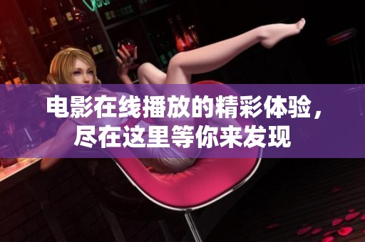 电影在线播放的精彩体验，尽在这里等你来发现