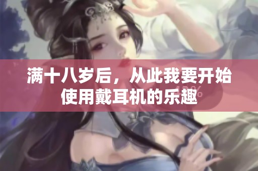 满十八岁后，从此我要开始使用戴耳机的乐趣