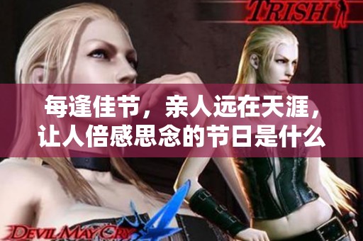 每逢佳节，亲人远在天涯，让人倍感思念的节日是什么时候呢