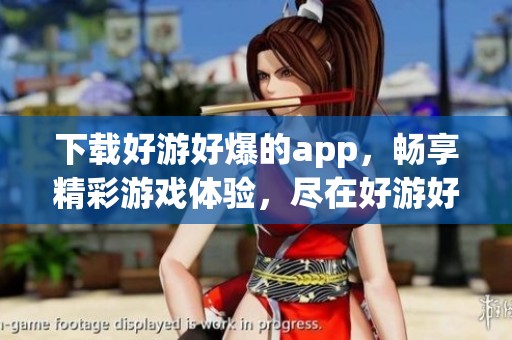 下载好游好爆的app，畅享精彩游戏体验，尽在好游好爆下载中！