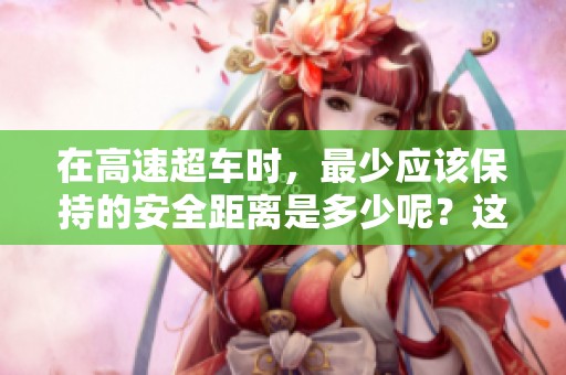 在高速超车时，最少应该保持的安全距离是多少呢？这个问题值得关注。