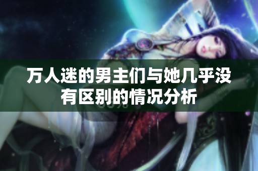 万人迷的男主们与她几乎没有区别的情况分析
