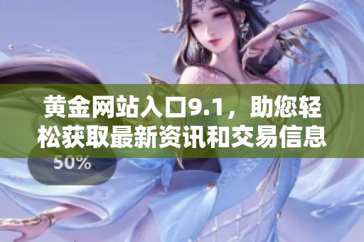 黄金网站入口9.1，助您轻松获取最新资讯和交易信息