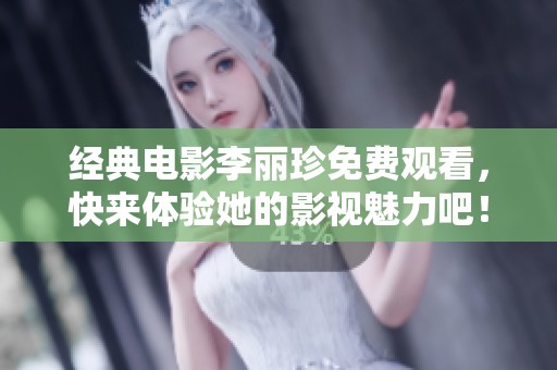 经典电影李丽珍免费观看，快来体验她的影视魅力吧！