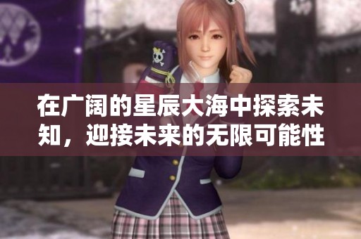 在广阔的星辰大海中探索未知，迎接未来的无限可能性