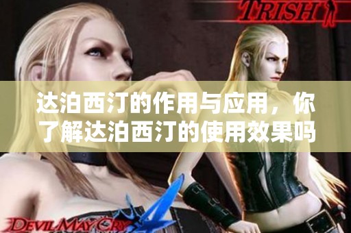 达泊西汀的作用与应用，你了解达泊西汀的使用效果吗