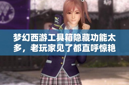 梦幻西游工具箱隐藏功能太多，老玩家见了都直呼惊艳的热点
