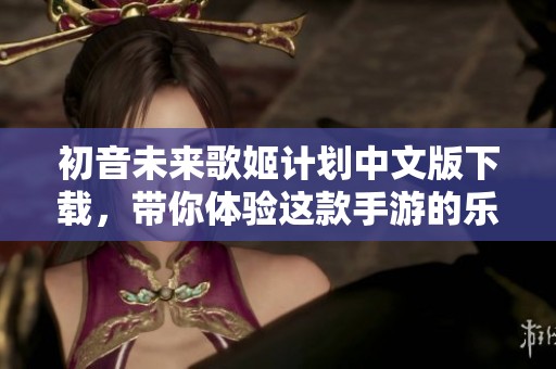 初音未来歌姬计划中文版下载，带你体验这款手游的乐趣与精彩瞬间