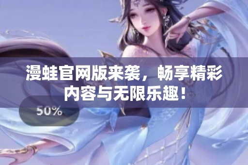 漫蛙官网版来袭，畅享精彩内容与无限乐趣！