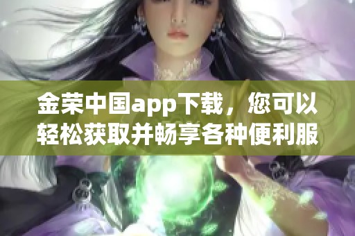 金荣中国app下载，您可以轻松获取并畅享各种便利服务