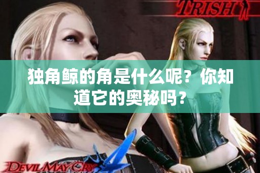 独角鲸的角是什么呢？你知道它的奥秘吗？