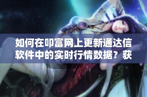 如何在叩富网上更新通达信软件中的实时行情数据？获取最新信息的方法解析