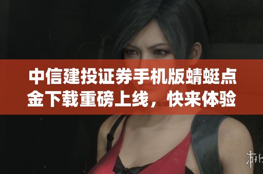 中信建投证券手机版蜻蜓点金下载重磅上线，快来体验中信建投证券app下载的全新版本！